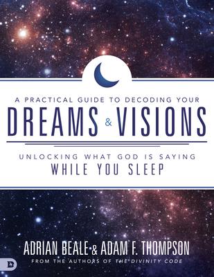 A Practical Guide to Decoding Your Dreams and Visions: Unlocking What God Is Saying While You Sleep