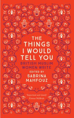 The Things I Would Tell You: British Muslim Women Write