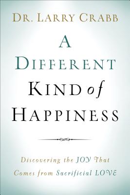 A Different Kind of Happiness: Discovering the Joy That Comes from Sacrificial Love