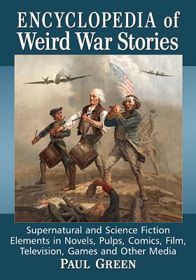 Encyclopedia of Weird War Stories: Supernatural and Science Fiction Elements in Novels, Pulps, Comics, Film, Television, Games a