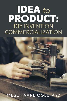 Idea to Product: Diy Invention Commercialization