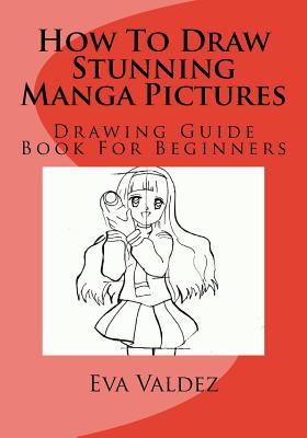 How to Draw Stunning Manga Pictures: Drawing Guide Book for Beginners