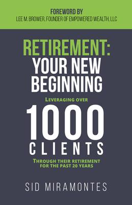 Retirement: Your New Beginning: Leveraging over 1000 Clients Through Their Retirement for the Past 20 Years