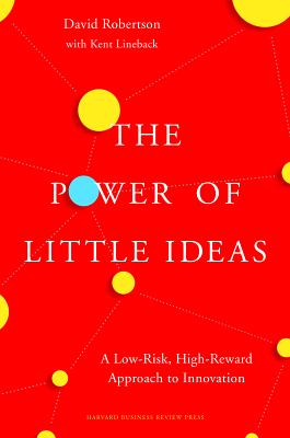 The Power of Little Ideas: A Low-Risk, High-Reward Approach to Innovation: A Third Way to Innovate for Market Success