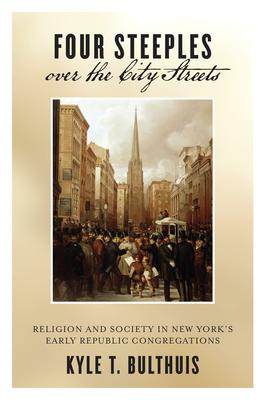 Four Steeples over the City Streets: Religion and Society in New York’s Early Republic Congregations