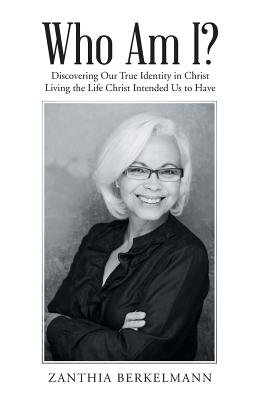 Who Am I?: Discovering Our True Identity in Christ Living the Life Christ Intended Us to Have