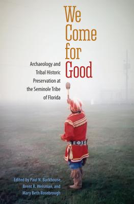 We Come for Good: Archaeology and Tribal Historic Preservation at the Seminole Tribe of Florida