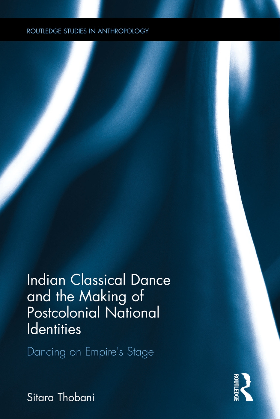 Indian Classical Dance and the Making of Postcolonial National Identities: Dancing on Empire’s Stage