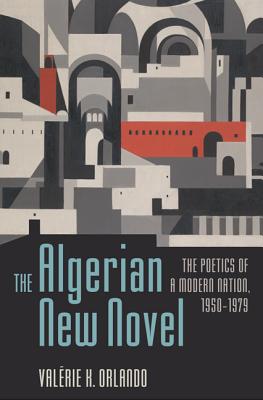 The Algerian New Novel: The Poetics of a Modern Nation, 1950-1979