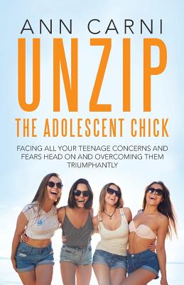 Unzip the Adolescent Chick: Facing All Your Teenage Concerns and Fears Head on and Overcoming Them Triumphantly