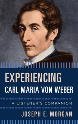 Experiencing Carl Maria Von Weber: A Listener’s Companion