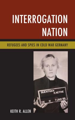 Interrogation Nation: Refugees and Spies in Cold War Germany