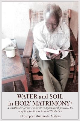 Water and Soil in Holy Matrimony?: A Smallholder Farmerís Innovative Agricultural Practices for Adapting to Climate in Rural Zim