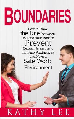 Boundaries: How to Draw the Line Between You and Your Boss to Prevent Sexual Harassment, Increase Productivity, and Have a Safe