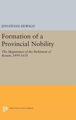 The Formation of a Provincial Nobility: The Magistrates of the Parlement of Rouen, 1499-1610