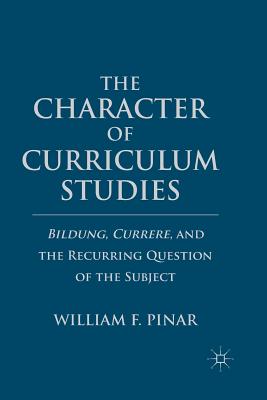 The Character of Curriculum Studies: Bildung, Currere, and the Recurring Question of the Subject