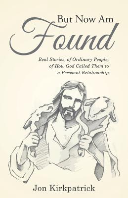 But Now Am Found: Real Stories, of Ordinary People, of How God Called Them to a Personal Relationship