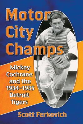 Motor City Champs: Mickey Cochrane and the 1934-1935 Detroit Tigers