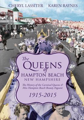 The Queens of Hampton Beach, New Hampshire: The History of the Carnival Queens and Miss Hampton Beach Beauty Pageant, 1915-2015