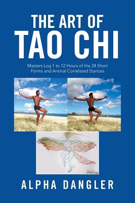 The Art of Tao Chi: Masters Log 1 to 12 Hours of the 24 Short Forms and Animal Correlated Stances