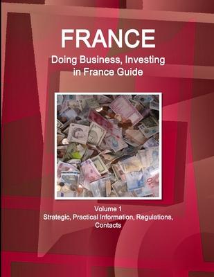 France: Doing Business and Investing in France Guide: Strategic, Practical Information