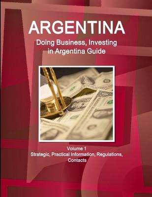 Argentina: Doing Business, Investing in Argentina Guide : Strategic and Practical Information