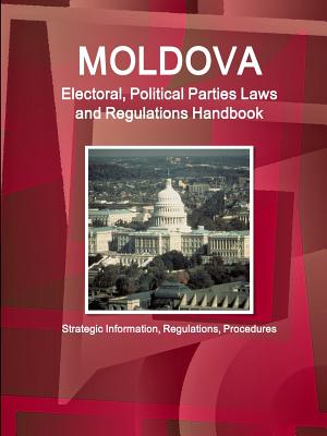 Moldova Electoral, Political Parties Laws and Regulations Handbook: Strategic Information, Regulations, Procedures