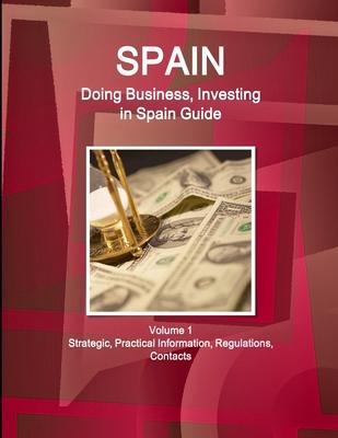 Spain: Doing Business, Investing in Spain Guide: Strategic and Practical Information
