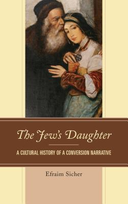 The Jew’s Daughter: A Cultural History of a Conversion Narrative