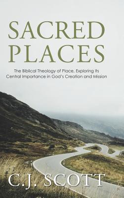 Sacred Places: The Biblical Theology of Place, Exploring Its Central Importance in God’s Creation and Mission