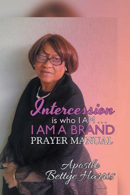 Intercession Is Who I Am . . . I Am a Brand: Intercession & Prayer Guide