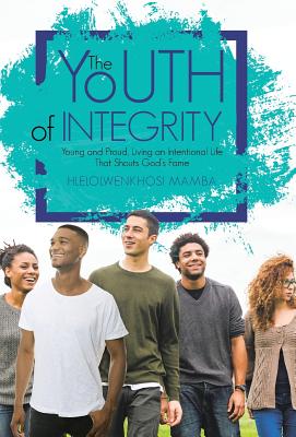 The Youth of Integrity: Young and Proud, Living an Intentional Life That Shouts God’s Fame