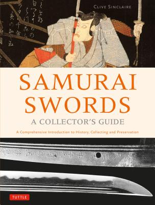 Samurai Swords - A Collector’s Guide: A Comprehensive Introduction to History, Collecting and Preservation - Of the Japanese Sword