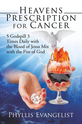 Heavens Prescription for Cancer: 5 Godspill 3 Times Daily With the Blood of Jesus Mix With the Fire of God