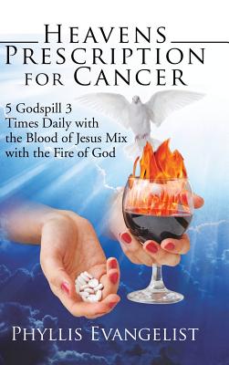 Heavens Prescription for Cancer: 5 Godspill 3 Times Daily With the Blood of Jesus Mix With the Fire of God