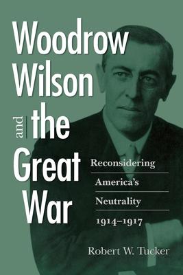 Woodrow Wilson and the Great War: Reconsidering America’s Neutrality 1914-1917