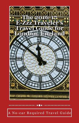 The 2016-17 E-zzz Traveler’s Travel Guide for London, England: An Eco-friendly, No-car Required Travel Guide