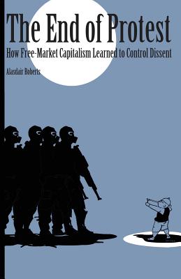 End of Protest: How Free-Market Capitalism Learned to Control Dissent