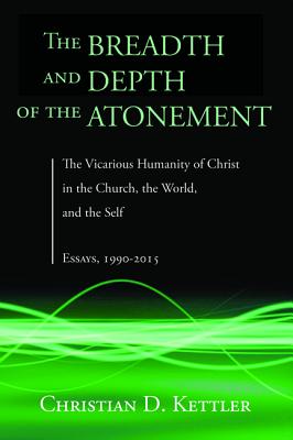 The Breadth and Depth of the Atonement: The Vicarious Humanity of Christ in the Church, the World, and the Self: Essays, 1990-20