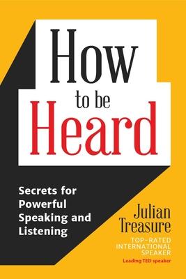 How to Be Heard: Secrets for Powerful Speaking and Listening