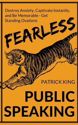 Fearless Public Speaking: How to Destroy Anxiety, Captivate Instantly, and Be Memorable. Always Get Standing Ovations