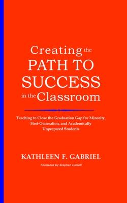 Creating the Path to Success in the Classroom: Teaching to Close the Graduation Gap for Minority, First-Generation, and Academically Unprepared Studen