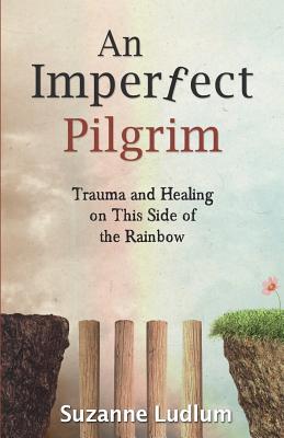 An Imperfect Pilgrim: Trauma and Healing on This Side of the Rainbow