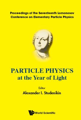 Particle Physics at the Year of Light: Proceedings of the Seventeenth Lomonosov Conference on Elementary Particle Physics Mosow,