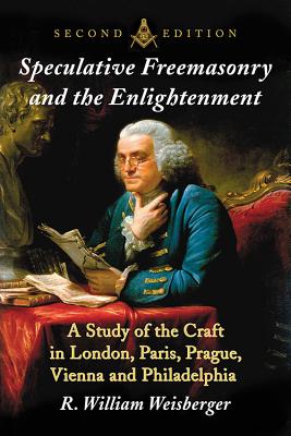 Speculative Freemasonry and the Enlightenment: A Study of the Craft in London, Paris, Prague, Vienna and Philadelphia