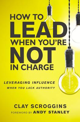 How to Lead When You’re Not in Charge: Leveraging Influence When You Lack Authority