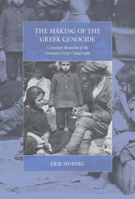 The Making of the Greek Genocide: Contested Memories of the Ottoman Greek Catastrophe