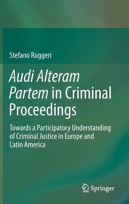 Audi Alteram Partem in Criminal Proceedings: Towards a Participatory Understanding of Criminal Justice in Europe and Latin Ameri