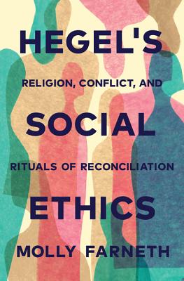 Hegel’s Social Ethics: Religion, Conflict, and Rituals of Reconciliation