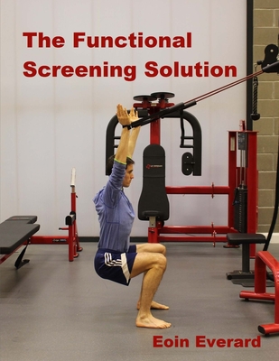 The Functional Screening Solution.: The Ultimate Cook Book Approach to Fix Faulty Movement, Prevent Injury and Set a Base for Pe